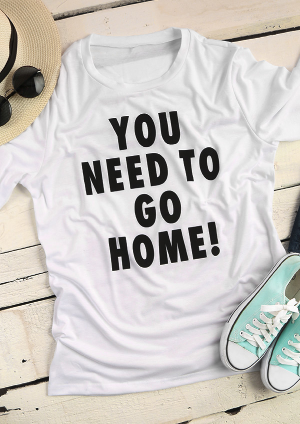 You Need To Go Home T-Shirt - Fairyseason