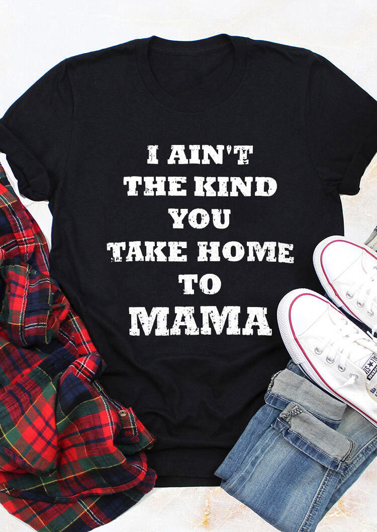 

Tees T-shirts I Ain't The Kind You Take Home To Mama T-Shirt Tee - Black. Size