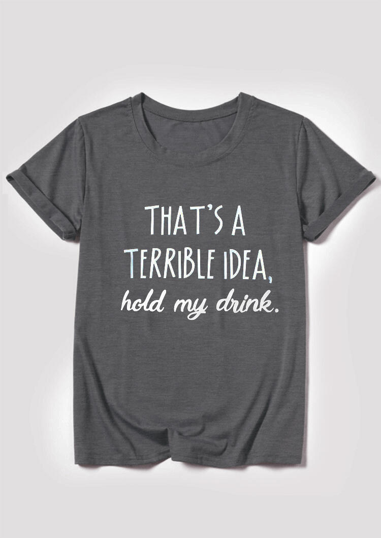 thats a terrible idea hold my drink shirt