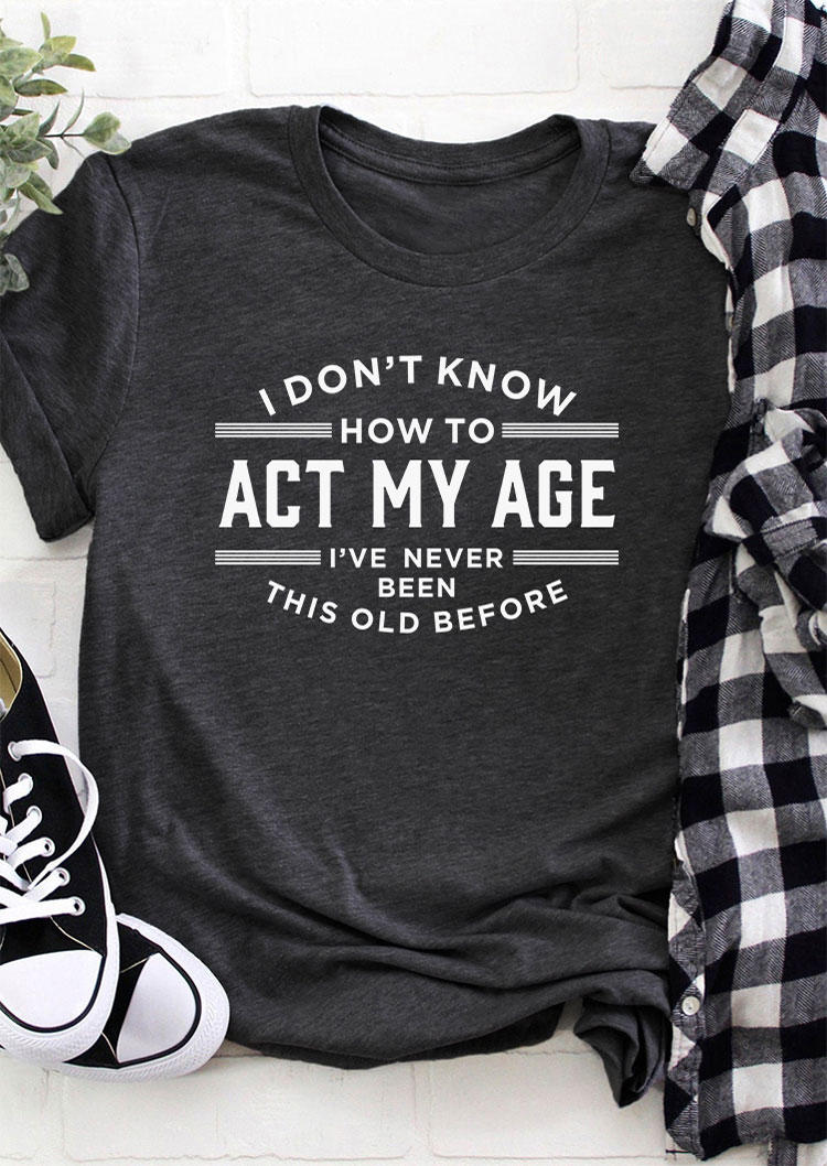 

T-shirts Tees I Don't Know How To Act My Age I've Never Been This Old Before T-Shirt Tee - Dark Grey in Gray. Size