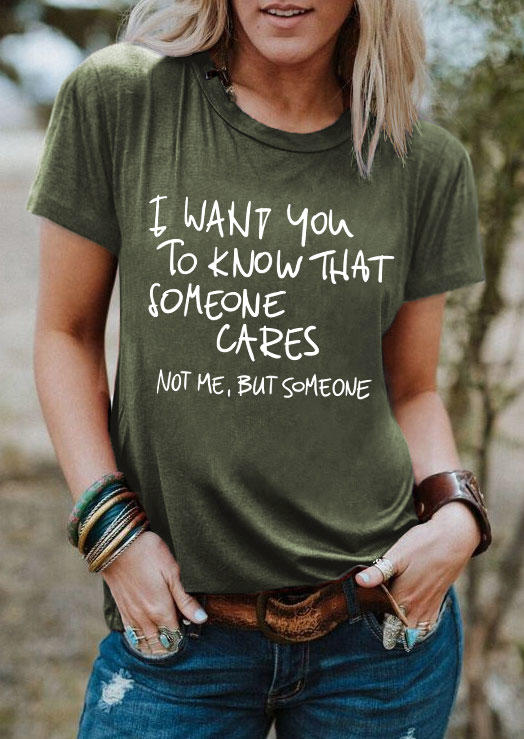 I Want You To Know That Someone Cares Not Me But Someone T-Shirt Tee - Army Green