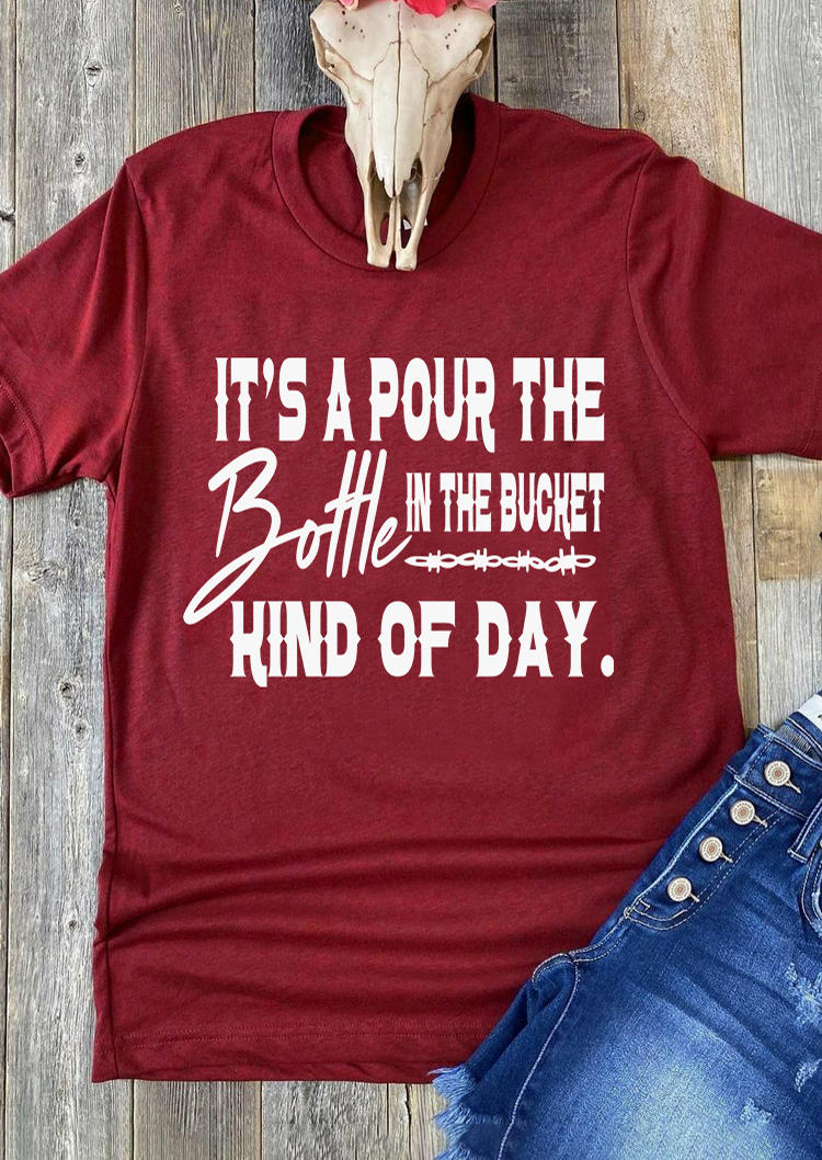 It's A Pour The Bottle In The Bucket Kind Of Day T-Shirt Tee - Burgundy