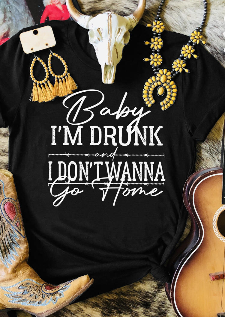 Baby I'm Drunk And I Don't Wanna Go Home T-Shirt Tee - Black