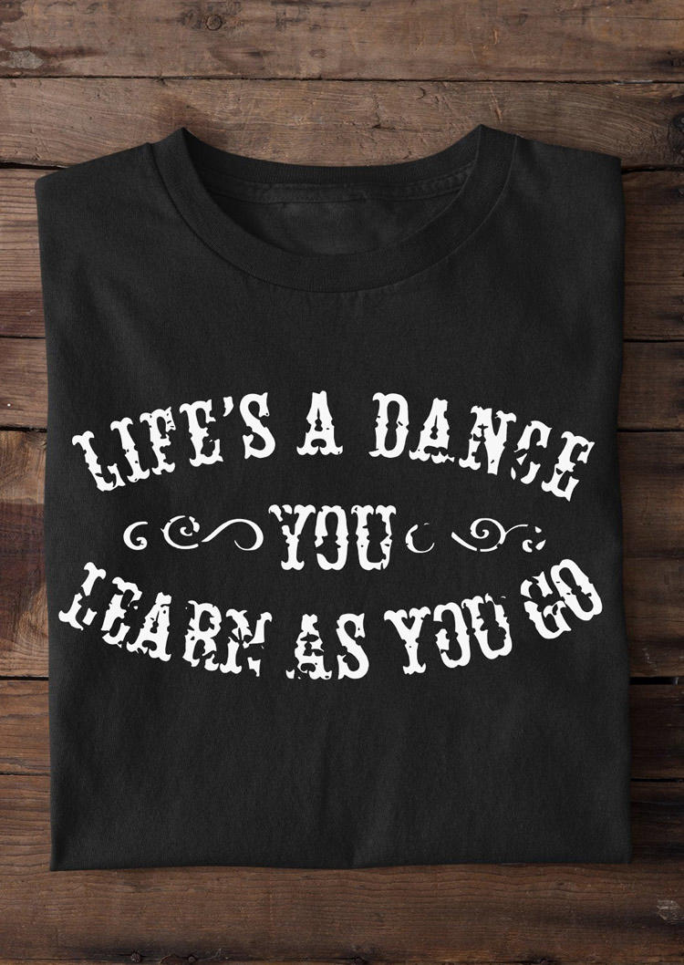 Life's A Dance You Learn As You Go T-Shirt Tee - Black