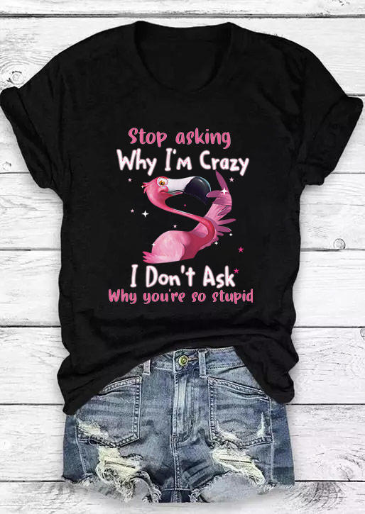 Stop Asking Why I'm Crazy Flamingo T-Shirt Tee - Black