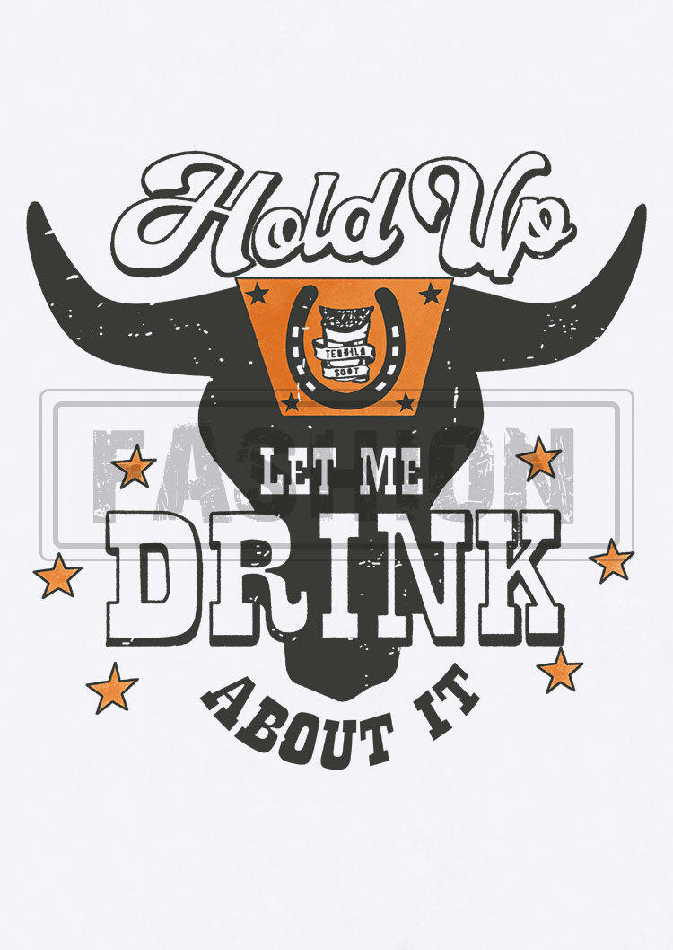 Holp Up Tequila Shot Let Me Drink About It T-Shirt Tee - White